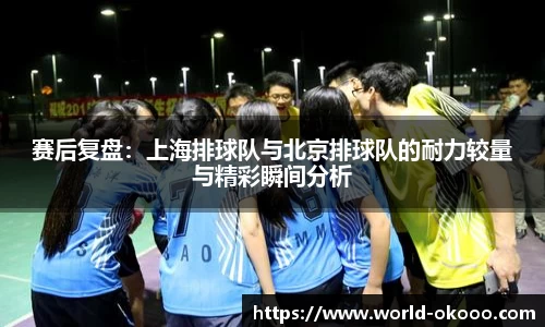 赛后复盘：上海排球队与北京排球队的耐力较量与精彩瞬间分析
